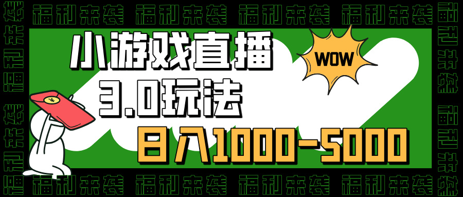 小游戏直播3.0玩法，日入1000-5000，小白也能操作-副业之家