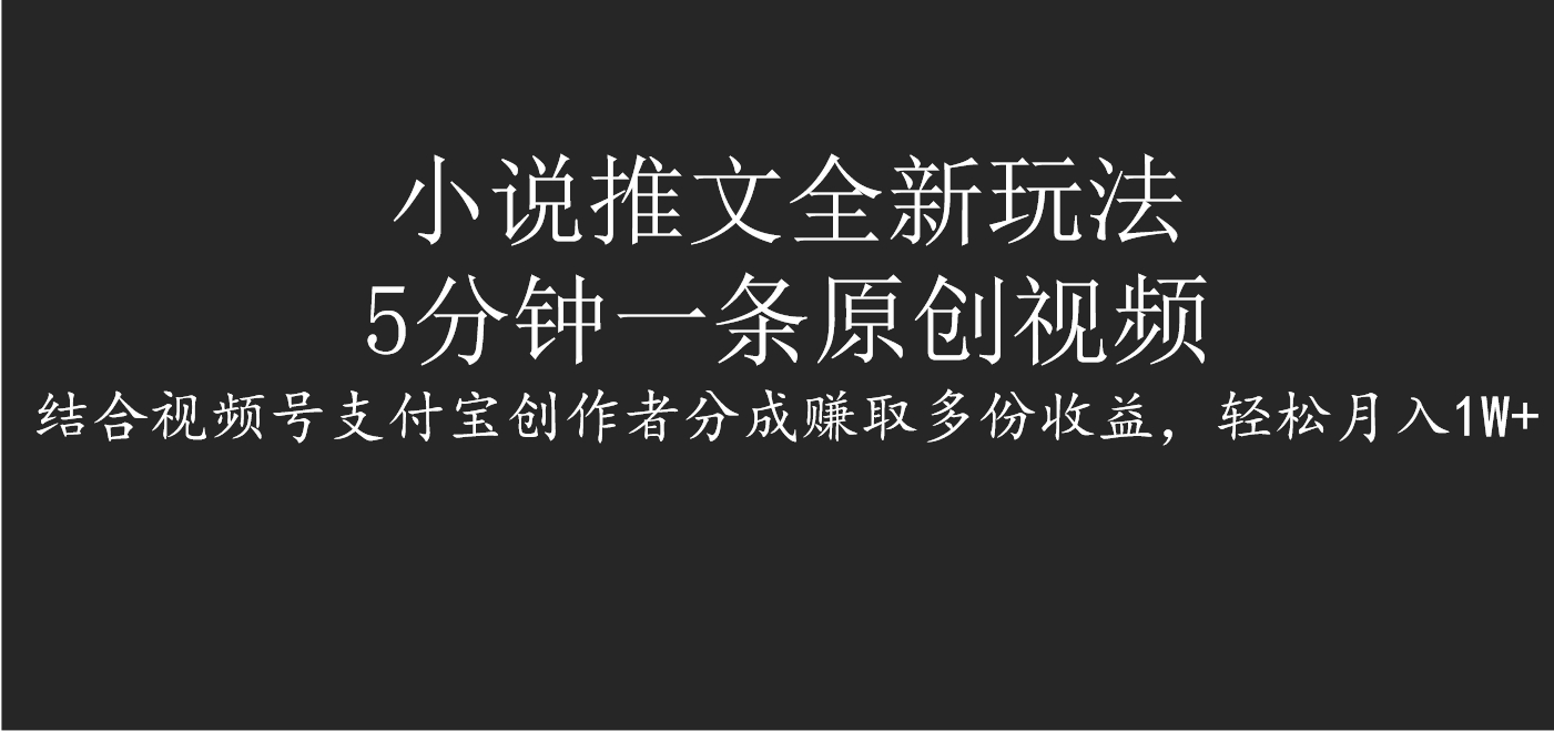 小说推文全新玩法，5分钟一条原创视频，结合视频号支付宝创作者分成赚取多份收益，轻松月入1W+-副业之家