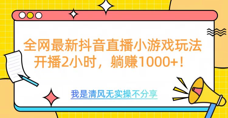 全网最新抖音直播小游戏玩法，开播2小时，躺赚1000+-副业之家