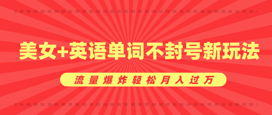 美女+英语单词不封号新玩法，流量爆炸轻松月入过万-副业之家