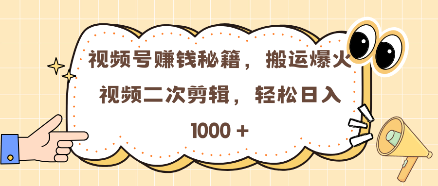 视频号赚钱秘籍，搬运爆火视频二次剪辑，轻松日入 1000 +-副业之家
