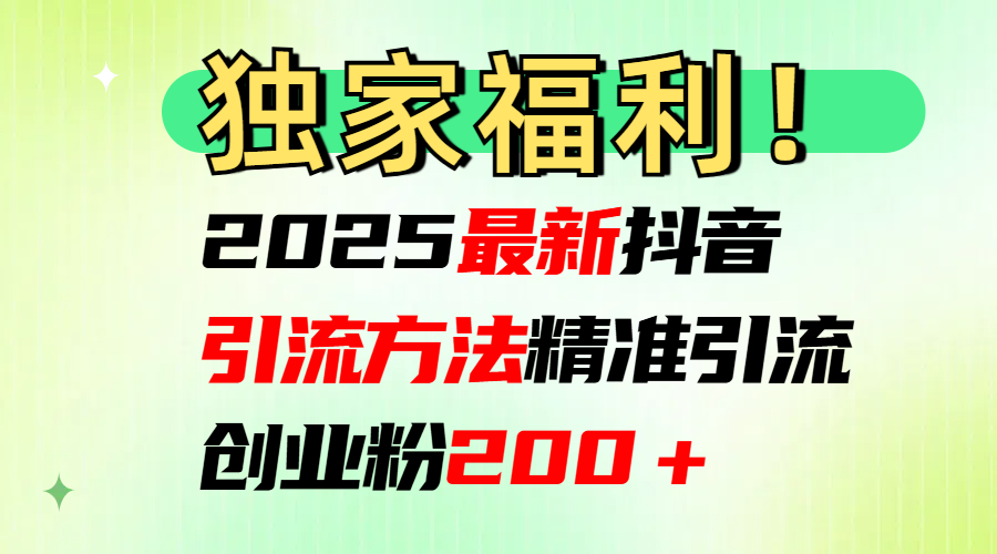 2025最新抖音引流方法每日精准引流创业粉200＋-副业之家