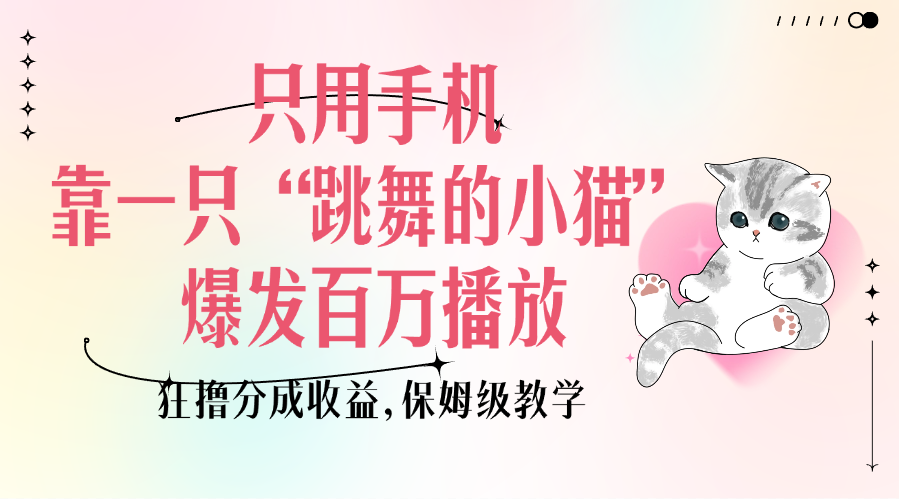 只用手机靠一只“跳舞的小猫”爆发百万播放，狂撸分成收益，保姆级教学-副业之家