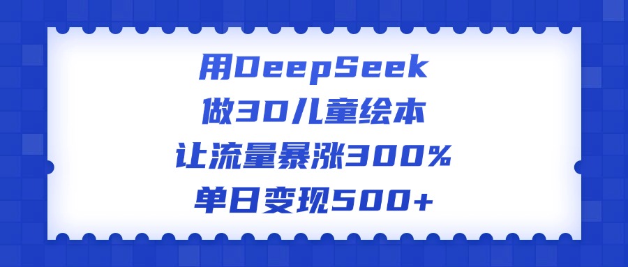 用DeepSeek做3D儿童绘本，让流量暴涨300%，单日变现500+-副业之家