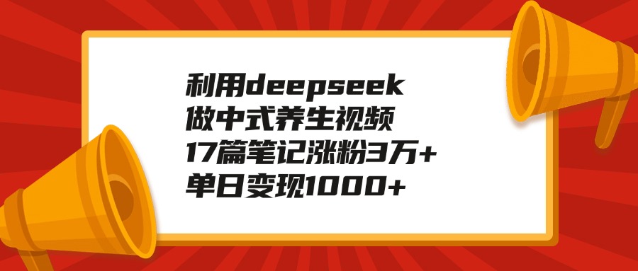 利用deepseek做中式养生视频，17篇笔记涨粉3万+，单日变现1000+-副业之家