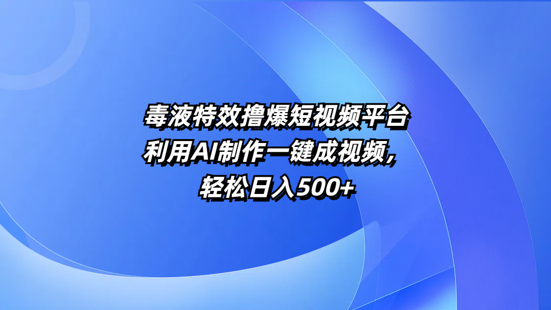 毒液特效撸爆短视频平台，利用AI制作一键成视频，轻松日入500+-副业之家