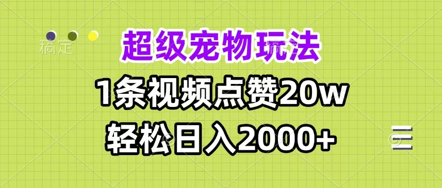 超级宠物视频玩法，1条视频点赞20w，轻松日入2000+-副业之家