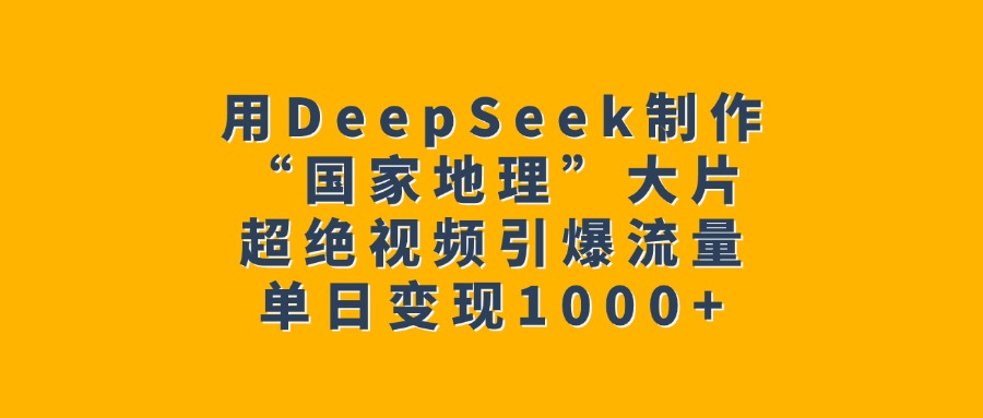 用DeepSeek制作“国家地理”大片，超绝视频引爆流量，单日变现1000+-副业之家