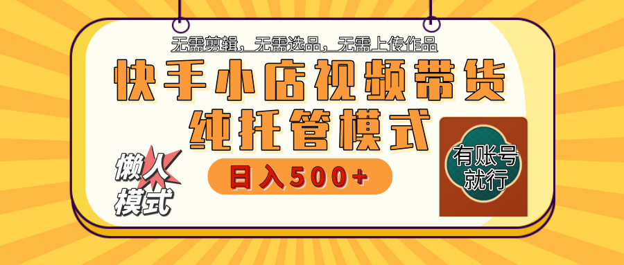 【躺赚项目】快手小店视频带货，纯托管模式，日入500+，无需剪辑，无需选品，无需上传作品，有账号即可托管-副业之家