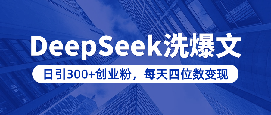 用DeepSeek洗公众号爆文，日引300+创业粉，做知识付费每天四位数变现（附详细实操教程）-副业之家