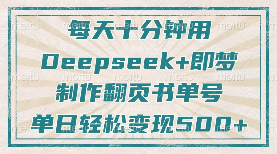 每天十分钟，用Deepseek+即梦，制作翻页书单号，疯狂涨粉，单日轻松变现500+-副业之家