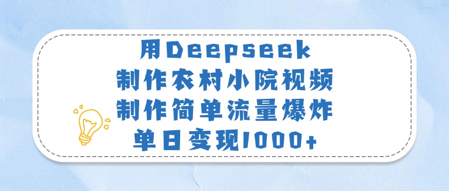 用Deepseek制作农村小院视频，制作简单流量爆炸，单日变现1000+-副业之家