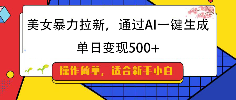 美女暴力拉新，通过AI一键生成，纯小白一学就会，单日变现500+-副业之家