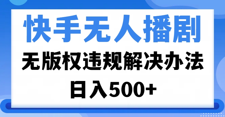 快手无人播剧，无版权违规解决办法，无人播剧日入500+-副业之家