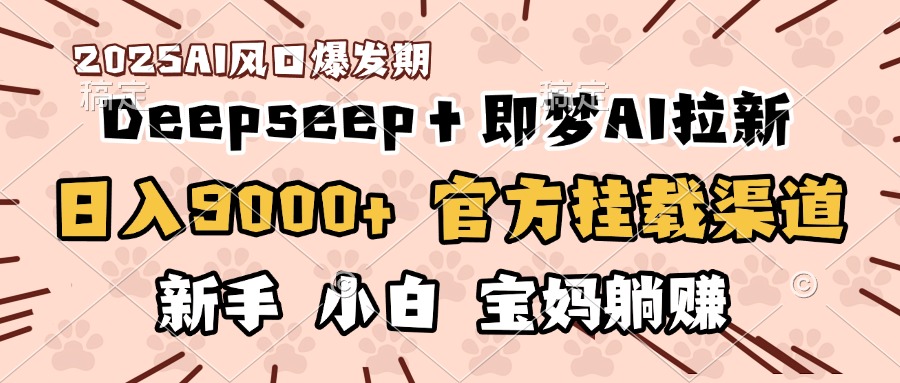 日入9000+！DeepSeep＋即梦拉新，官方挂载渠道，新手小白宝妈躺赚-副业之家