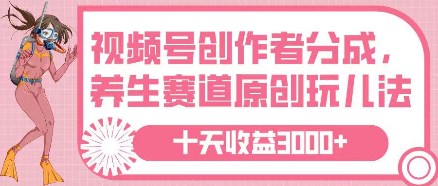 视频号创作者分成，养生赛道原创玩儿法，十条收益 3000➕-副业之家