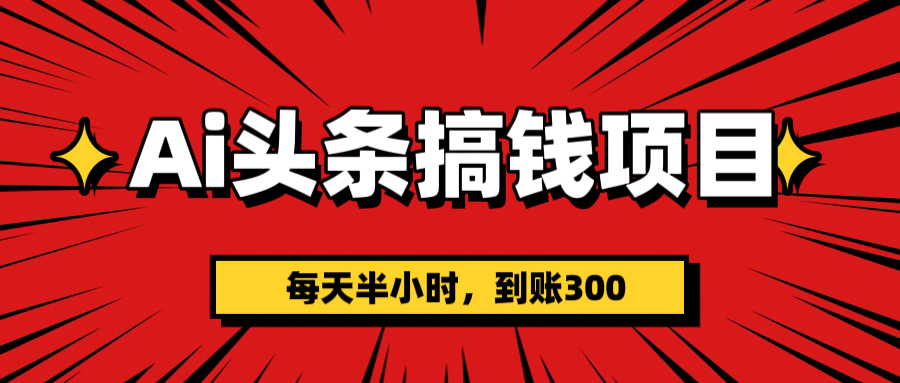 AI头条搞钱项目，一天半小时，到账300+-副业之家