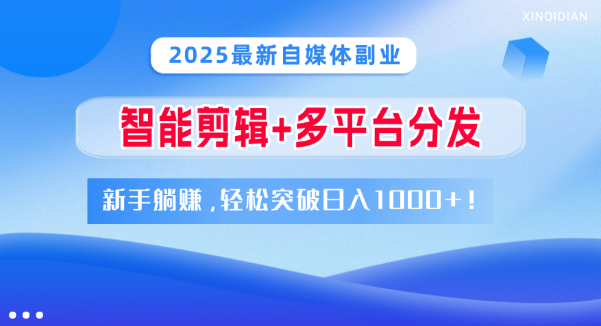 2025最新自媒体副业！智能剪辑+多平台分发，新手躺赚，轻松突破日入1000+！-副业之家
