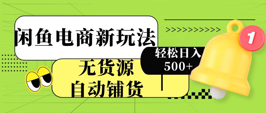 闲鱼电商新玩法！无货源自动铺货，每天两小时轻松日入500+-副业之家