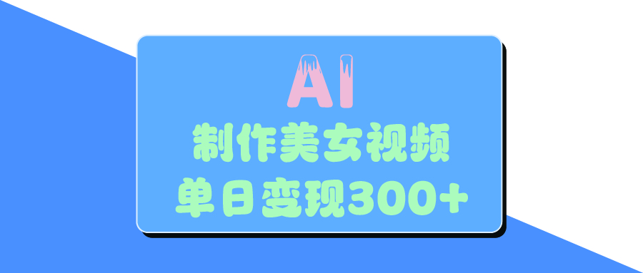 AI美女生成视频，单日变现300+-副业之家