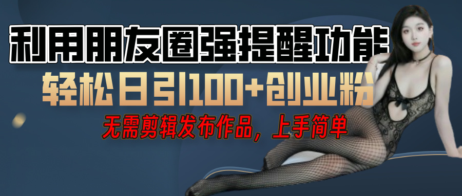 利用微信朋友圈”小红点”功能，引流精准创业粉，无需剪辑视频，发布作品，单人单日引流100+创业粉！-副业之家