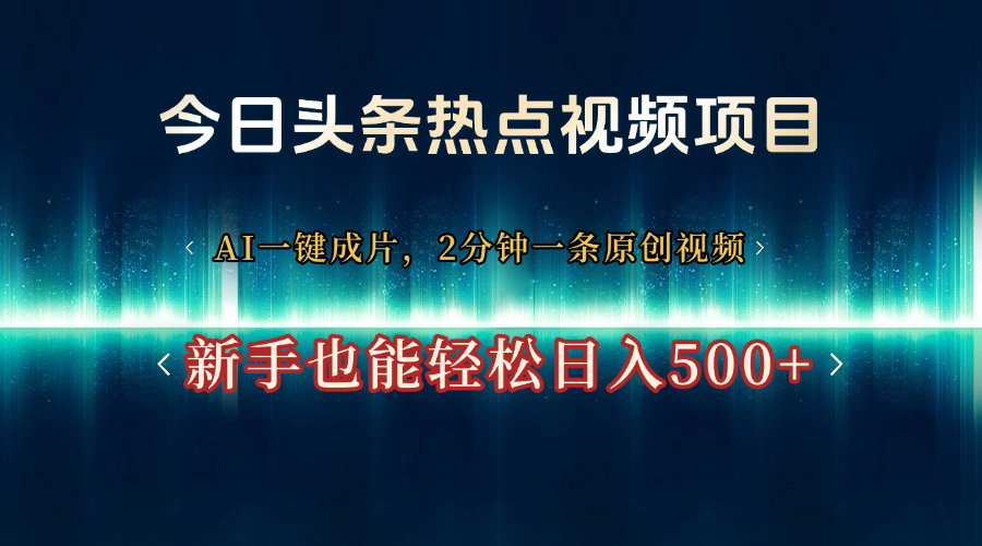 今日头条热点视频项目， AI一键成片，2分钟一条原创视频，新手也能轻松日入500+-副业之家