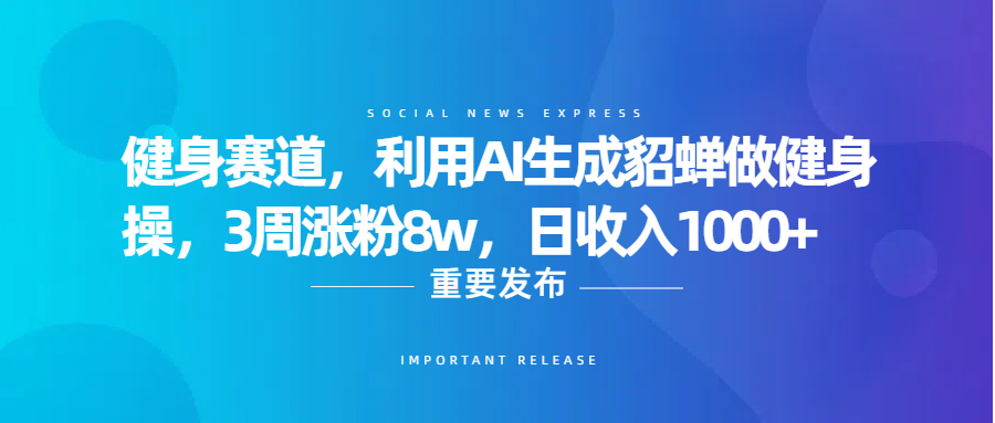 健身赛道，利用AI生成貂蝉做健身操，3周涨粉8w，日收入1000+-副业之家