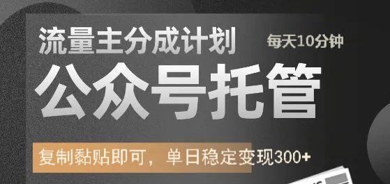 公众号托管计划-流量主分成计划，每天只需发布文章，单日稳定变现300+-副业之家