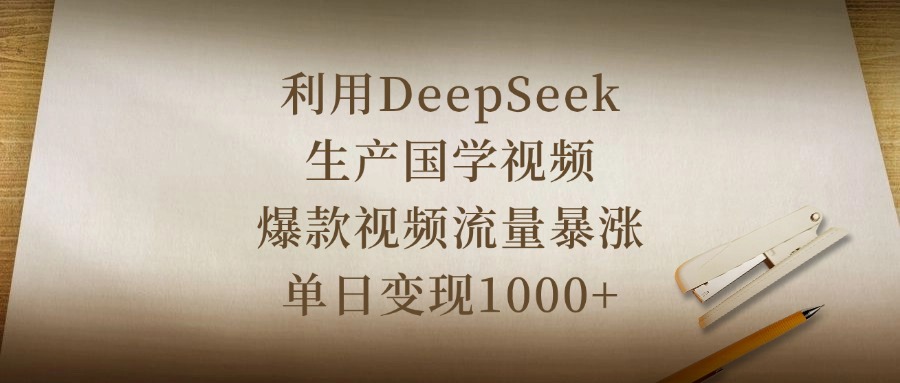 利用DeepSeek生产国学视频，爆款视频流量暴涨，单日变现1000+-副业之家