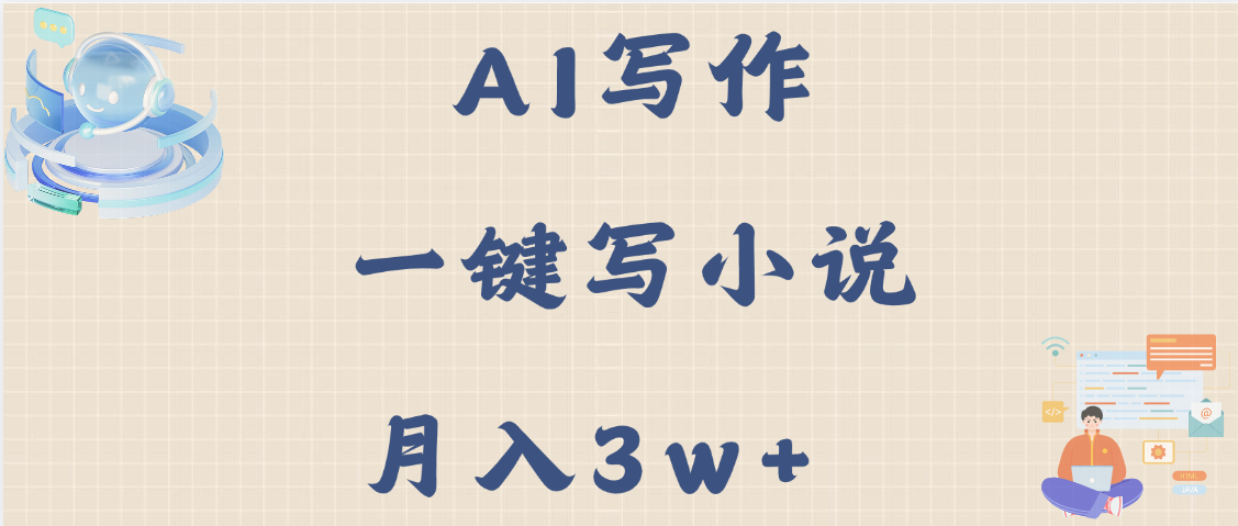 AI写作，无需手动，一键写小说，月入3w+-副业之家