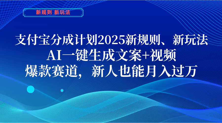 支付宝分成计划  2025新规则、新玩法，AI一键生成文案+视频，爆款赛道，新人也能月入过万-副业之家