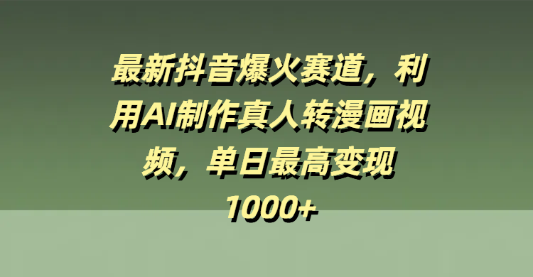 最新抖音爆火赛道，利用AI制作真人转漫画视频，单日最高变现1000+-副业之家