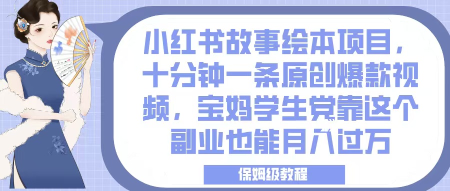小红书故事绘本项目，十分钟一条原创爆款视频，宝妈学生党靠这个副业也能月入过万，保姆级教程-副业之家