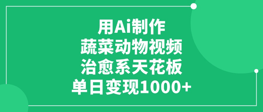 用Ai制作蔬菜动物视频，治愈系天花板，单日变现1000+-副业之家