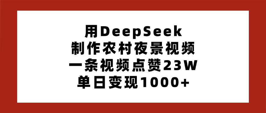 用DeepSeek制作农村夜景视频，一条视频点赞23W，单日变现1000+-副业之家