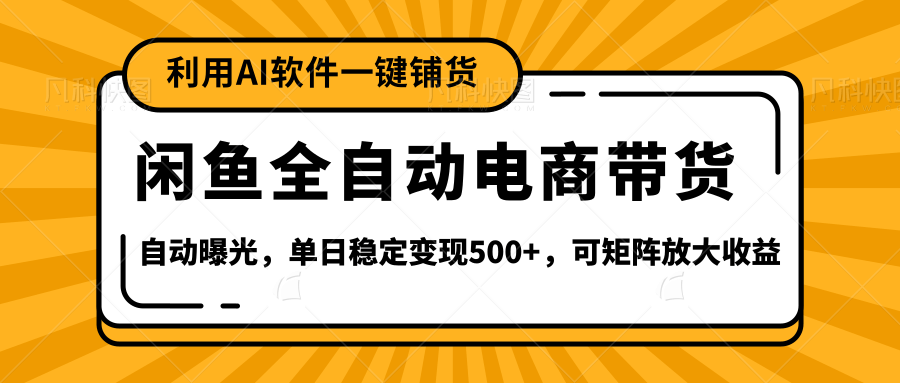【闲鱼全自动电商带货】全新升级玩法，单日稳定变现500+，可矩阵放大收益-副业之家