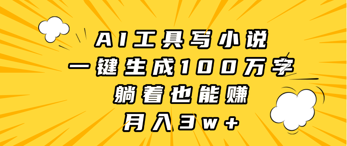 AI工具写小说，一键生成100万字，躺着也能赚，月入3w+-副业之家