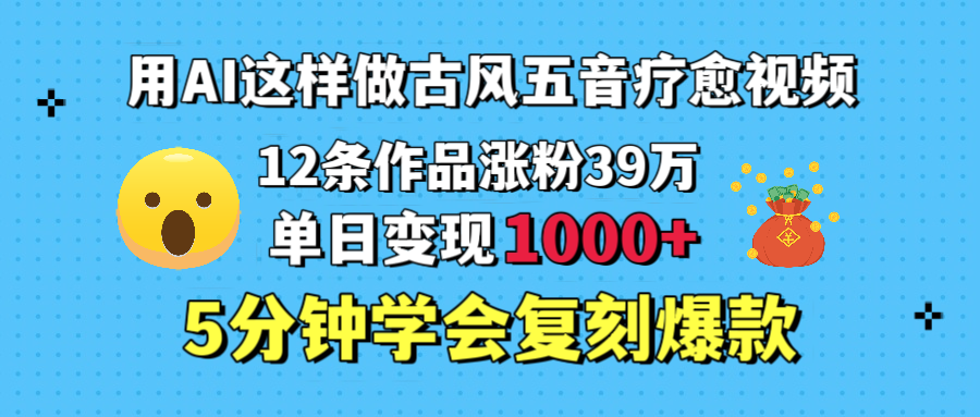 用AI这样做古风五音疗愈视频，12条作品涨粉39万，单日变现1000＋，五分钟学会复刻爆款-副业之家