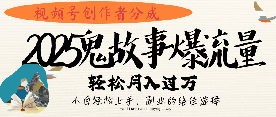 视频号创作者分成，2025年鬼故事爆流量，小白轻松上手，副业的绝佳选择，轻松月入过万-副业之家