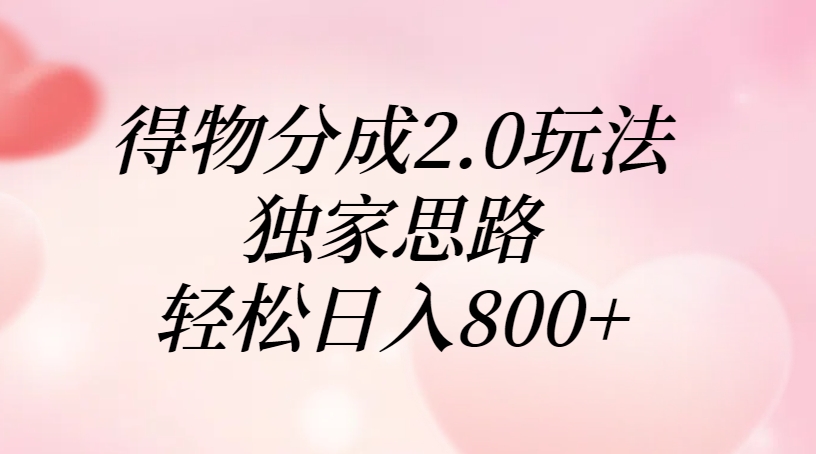 得物分成2.0玩法，独家思路，轻松日入800+-副业之家