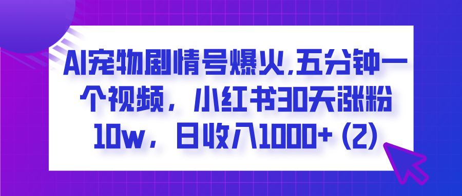 AI宠物剧情号爆火,五分钟一个视频，小红书30天涨粉10w，日收入1000+-副业之家