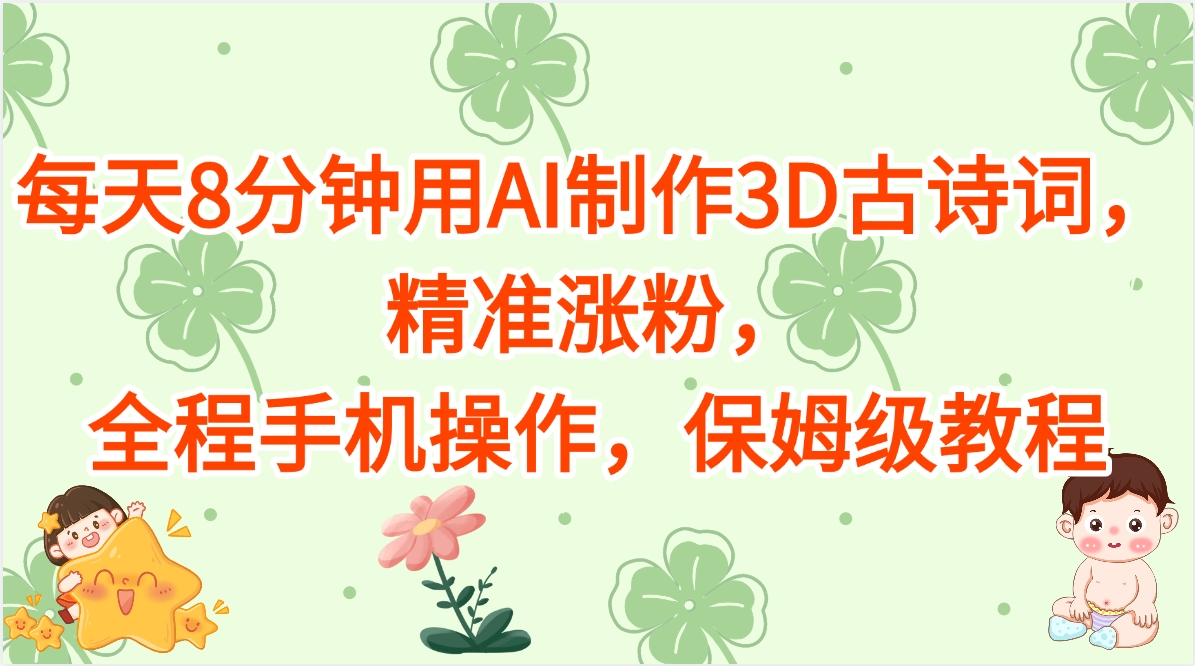 每天8分钟用AI制作3D古诗词，精准涨粉，全程手机操作，保姆级教程-副业之家