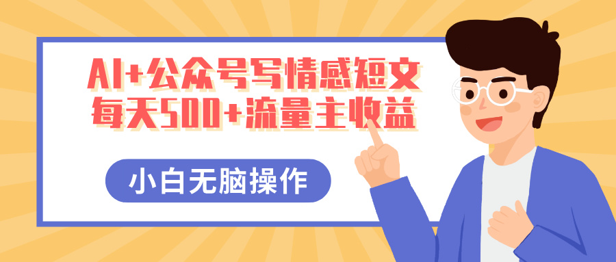 AI+公众号写情感短文，每天500+流量主收益，多号矩阵无脑操作，小白轻松上手，保姆级教程-副业之家