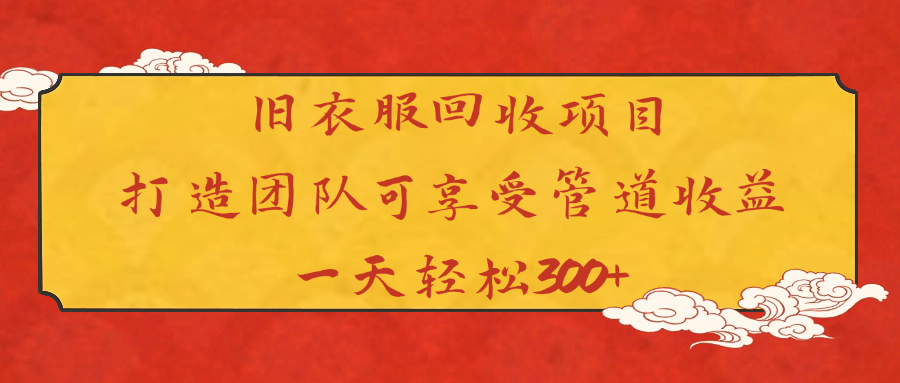 旧衣服回收项目打造团队可享受管道收益一天轻松300+-副业之家
