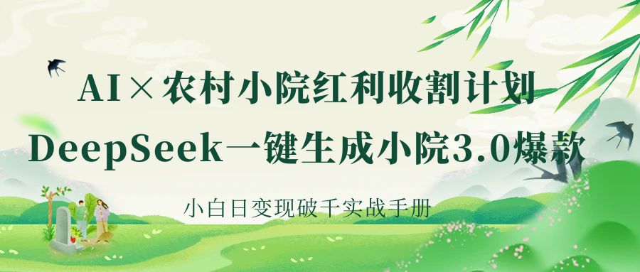 《AI×农村小院红利收割：DeepSeek一键生成小院3.0爆款，小白日变现破千实战手册》-副业之家