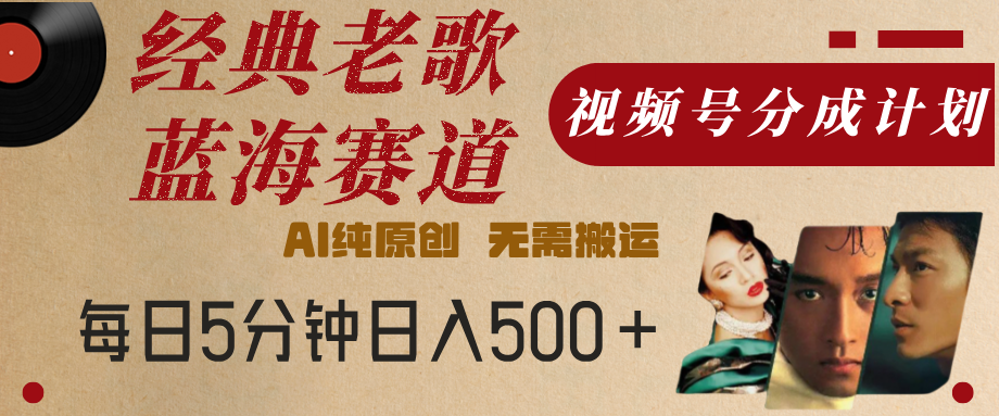 最新经典老歌赛道，视频号分成计划，收益拿到手软，AI纯原创，无需搬运，每天5分钟，单号日入500+-副业之家