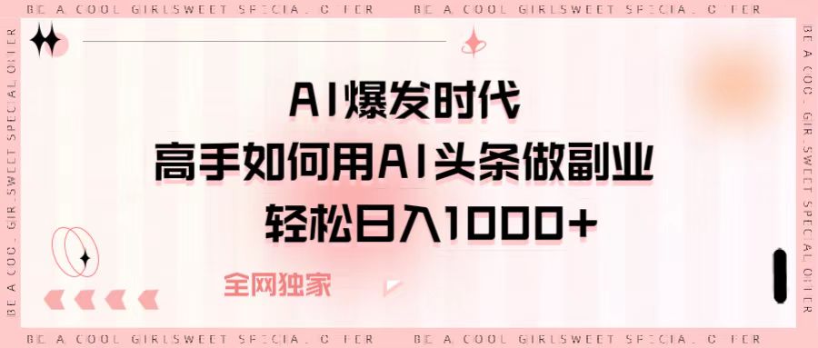 AI爆发时代，高手如何用AI头条做副业，轻松日入1000+-副业之家