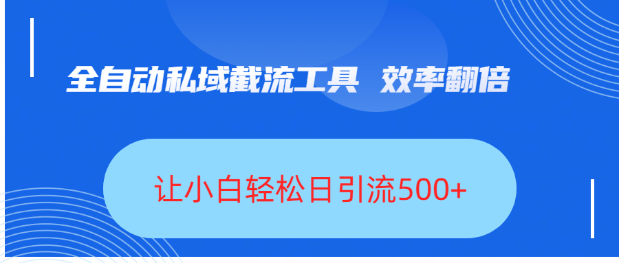 全自动私域截流工具，效率翻倍，让小白轻松日引流500+-副业之家