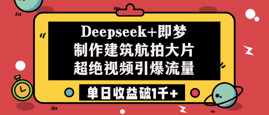 Deepseek+即梦制作建筑航拍大片，超绝视频引爆流量，单日收益破1千+-副业之家