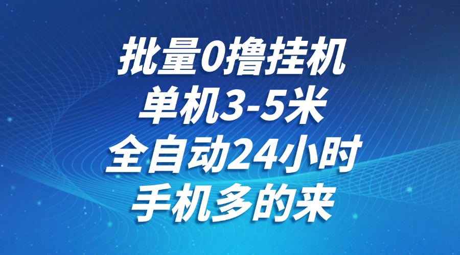 批量0撸全自动挂机，单机3-5米，全自动24小时，手机多的来，不养鸡，无风控，无网络限制-副业之家